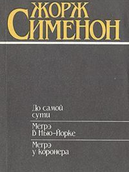 До самой сути. Мегрэ в Нью-Йорке. Мегрэ у коронера 