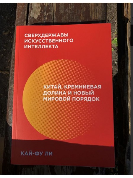 Сверхдержавы искусственного интеллекта. Китай, Кремниевая долина и новый мировой порядок