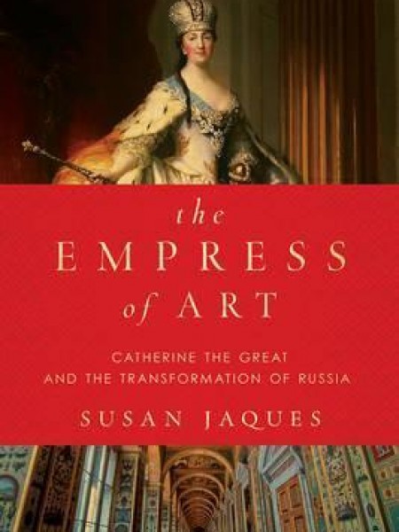The Empress of Art: Catherine the Great and the Transformation of Russia