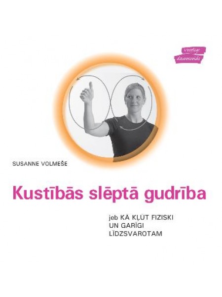 Kustībās slēptā gudrība, jeb, Kā kļūt fiziski un garīgi līdzsvarotam 