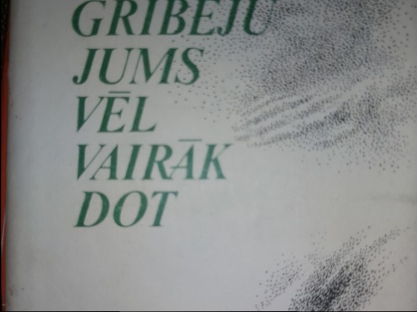 Es gribēju jums vēl vairāk dot