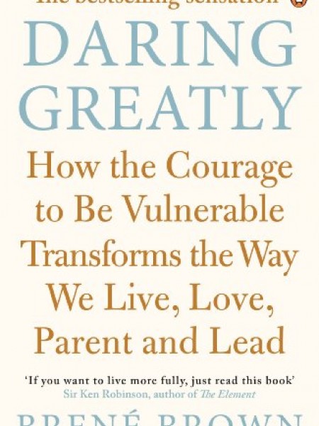 Daring Greatly: How the Courage to Be Vulnerable Transforms the Way We Live, Love, Parent, and Lead