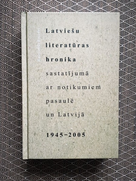 Latviešu literatūras hronika sastatījumā ar notikumiem pasaulē un Latvijā, 1945-2005.