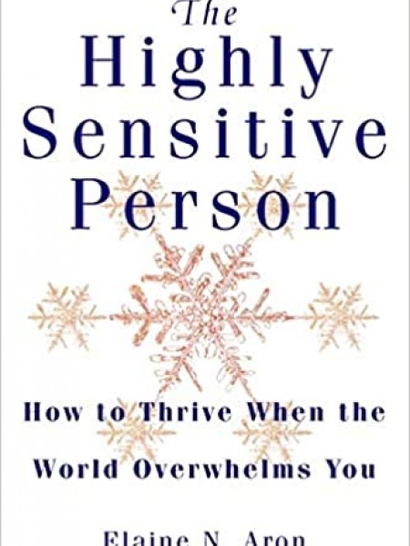The Highly Sensitive Person: How to Thrive When the World Overwhelms You