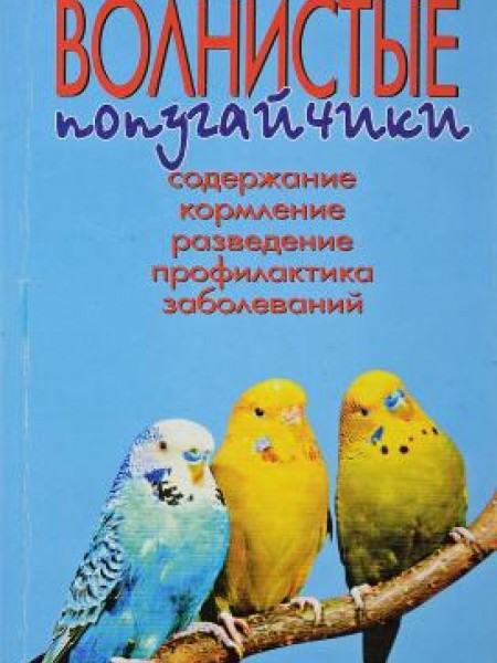 Волнистые попугайчики. Содержание, кормление, разведение, профилактика заболеваемости
