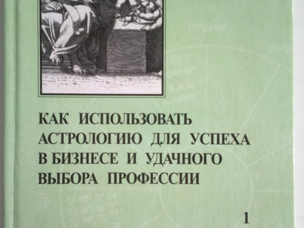 Как использовать астрологию для успеха в бизнесе и удачного выбора профессии. Том 1