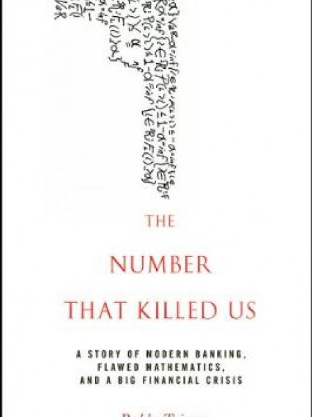 Number That Killed Us : A Story of Modern Banking, Flawed Mathematics, and a Big Financial Crisis