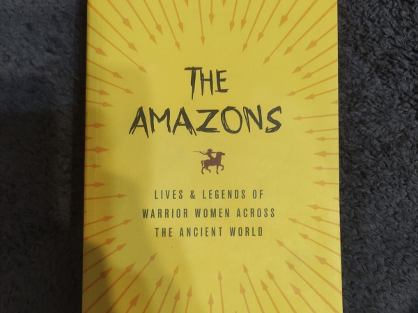 The Amazons: Lives and Legends of Warrior Women Across The Ancient World