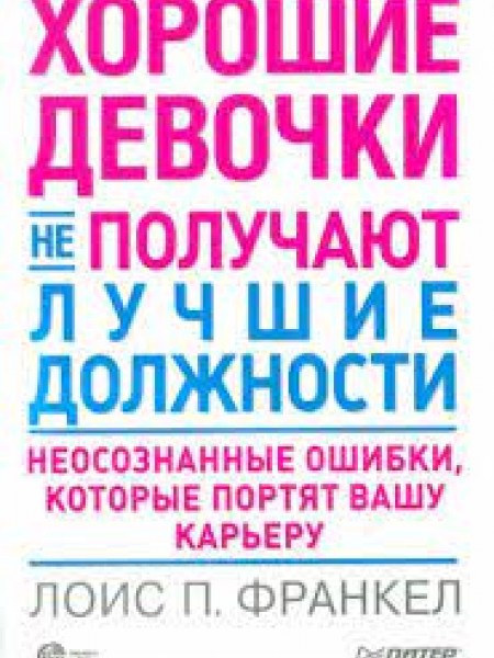 Хорошие девочки не получают лучшие должности. Неосознанные ошибки, которые портят вашу карьеру
