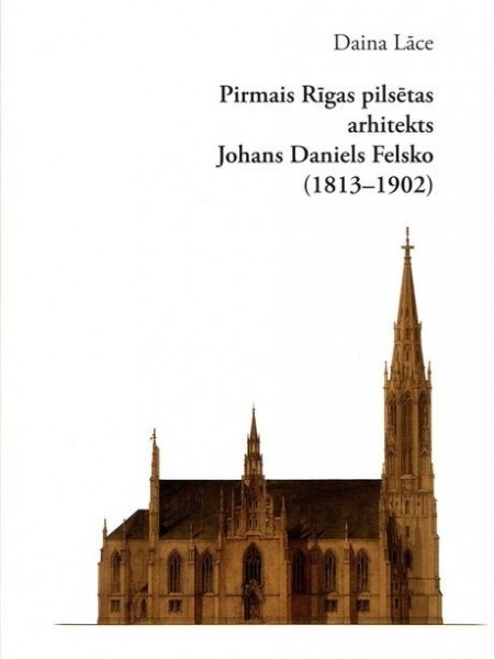 Pirmais Rīgas pilsētas arhitekts Johans Daniels Felsko (1813–1902)