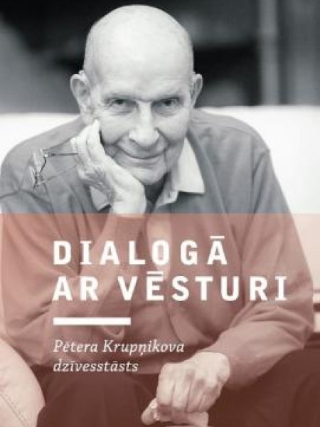 Dialogā ar vēsturi - Pētera Krupņikova dzīvesstāsts.