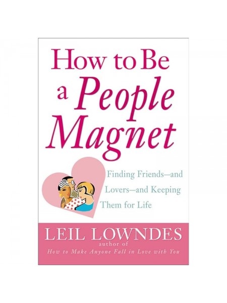 How to Be a People Magnet. Finding Friends and Lovers Keeping Them for Life
