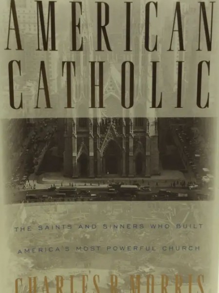 American Catholic: Saints and Sinners Who Built America's Most Powerful Church