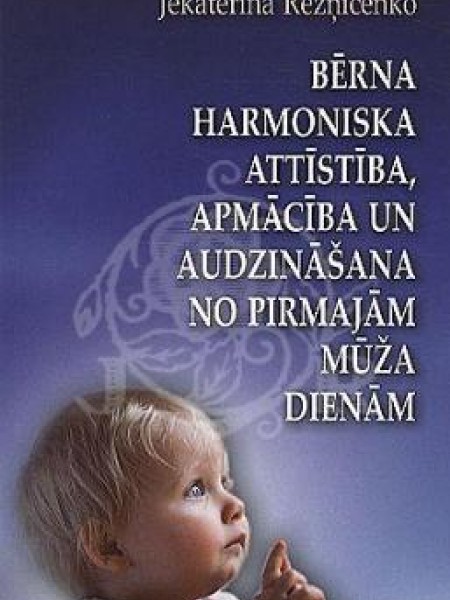 Bērna harmoniska attīstība, apmācība un audzināšana no pirmajām mūža dienām