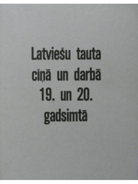 Latviešu tauta cīņā un darbā 19. un 20.gadsimtā