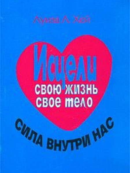Исцели свою жизнь. Исцели свое тело. Сила внутри нас