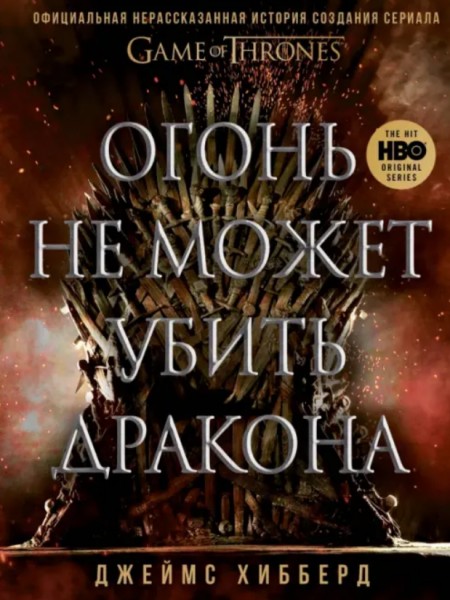 Огонь не может убить дракона. Официальная нерассказанная история создания сериала «Игра престолов».