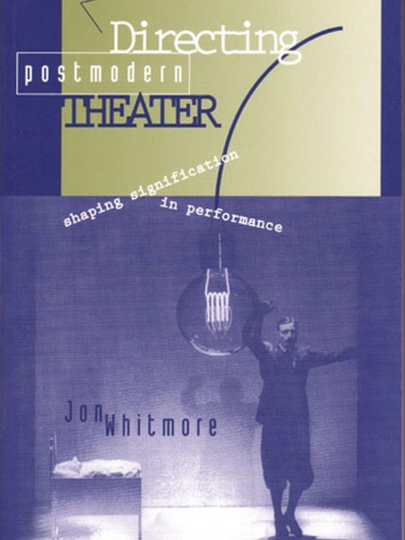 Directing Postmodern Theater: Shaping Signification in Performance