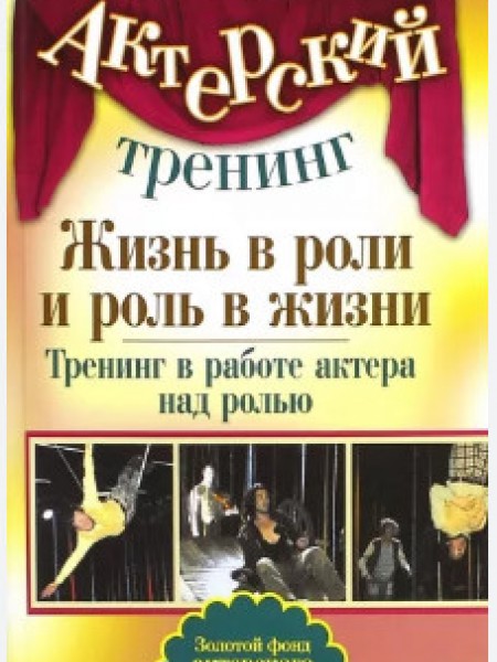 Актерский тренинг. Жизнь в роли и роль в жизни. Тренинг в жизни актера над ролью