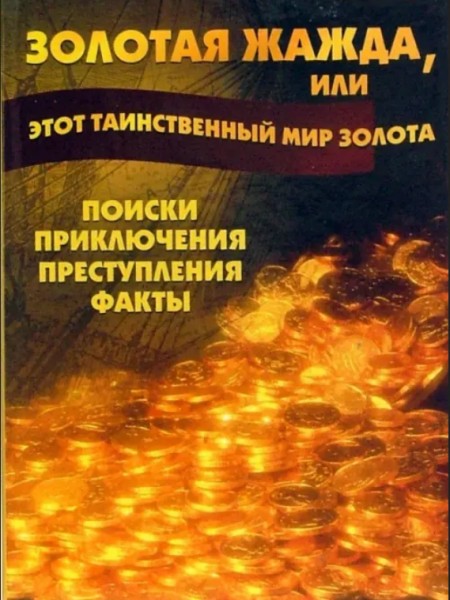 Золотая жажда, или Этот таинственный мир золота. Поиски, приключения, преступления, факты