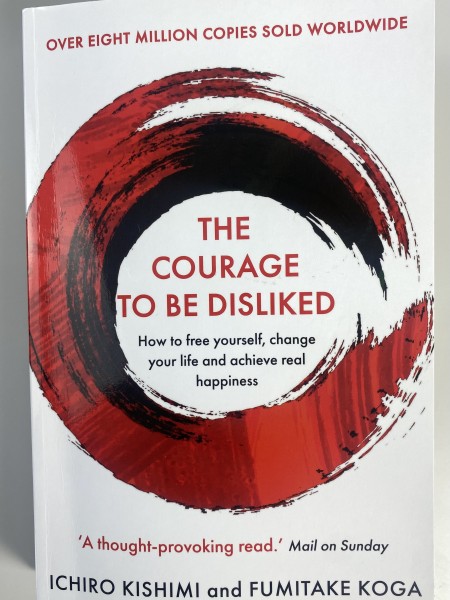 Courage To Be Disliked: How to free yourself, change your life & achieve real happiness