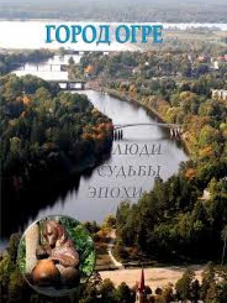 ГОРОД ОГРЕ. ЛЮДИ. СУДЬБЫ. ЭПОХИ