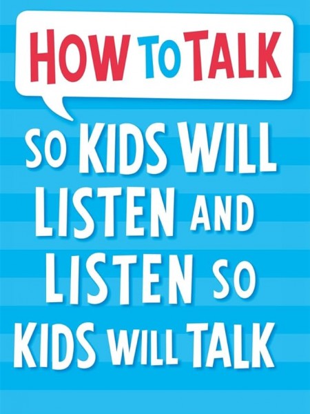 How to talk so kids will listen and listen so kids will talk