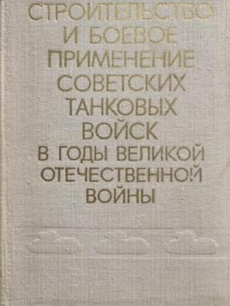 Строительство и боевое применение советских танковых войск в годы Великой Отечественной войны