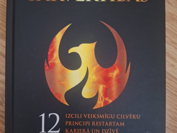 Fēniksa pārvērtības. 12 izcili veiksmīgu cilvēku principi restartam karjerā un dzīvē