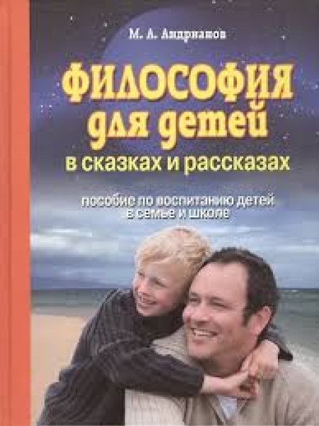 Философия для детей в сказках и рассказах: пособие по воспитанию детей в семье и школе